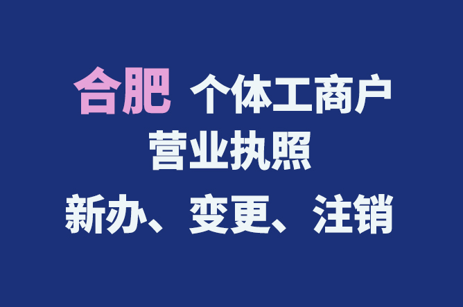 合肥個體工商戶營業(yè)執(zhí)照的新辦、變更、注銷流程與資料