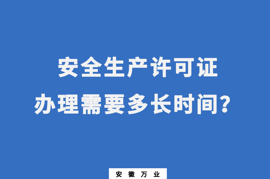 安徽安全生產(chǎn)許可證辦理需要多長時間？