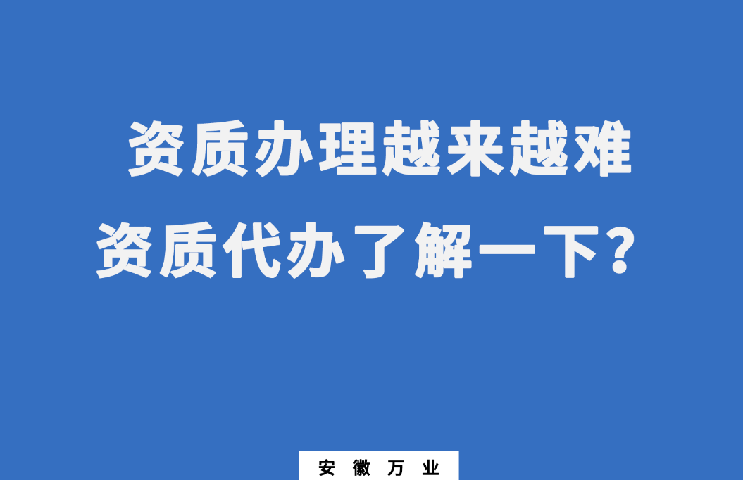 安徽辦理建筑資質(zhì)越來越難，資質(zhì)代辦了解一下
