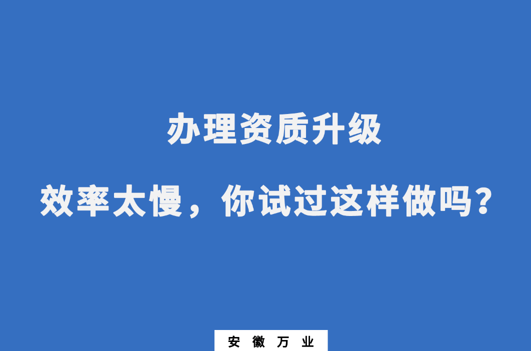 辦理資質(zhì)升級(jí)效率太慢，你試過這樣做嗎？