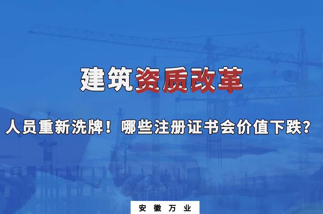 建筑施工資質(zhì)大改革，人員重新洗牌！哪些注冊證書會下跌？