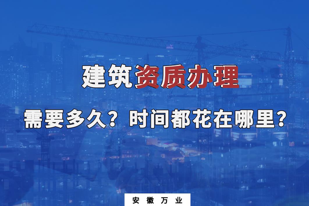 建筑資質(zhì)辦理需要多久？時間都花在哪里？