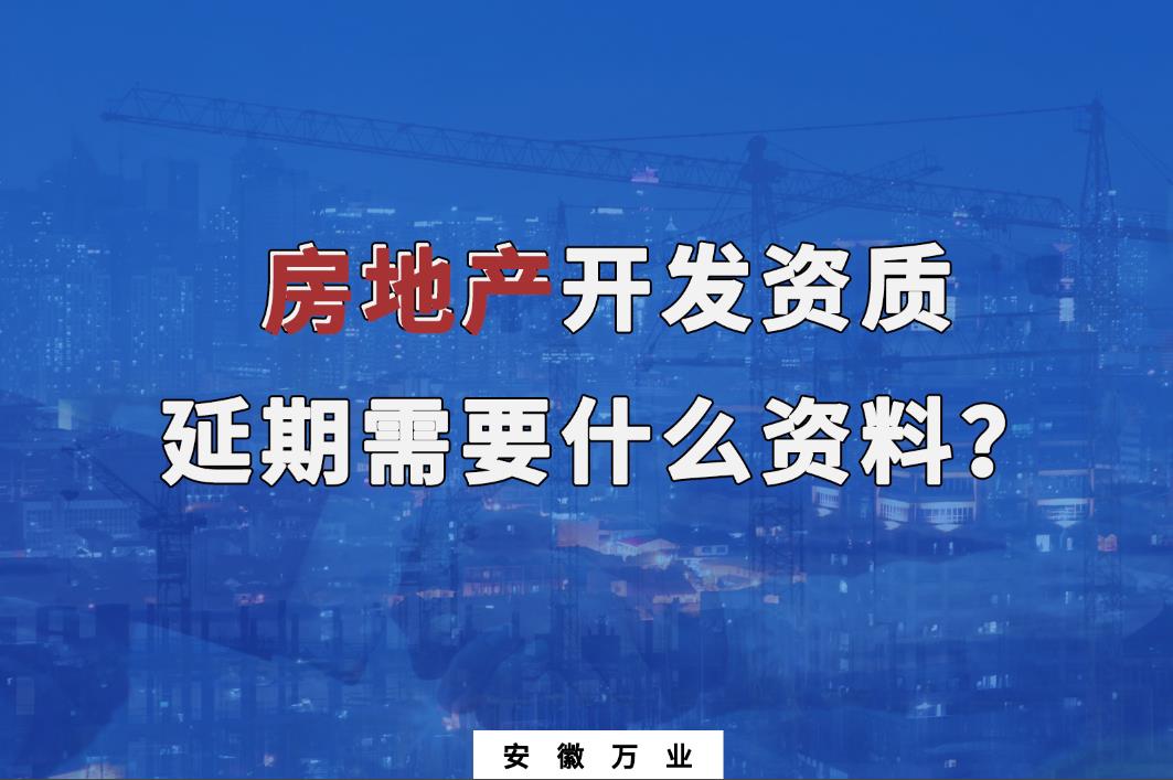 安徽房地產(chǎn)開(kāi)發(fā)資質(zhì)延期