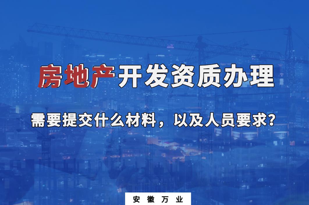 房地產(chǎn)開發(fā)資質(zhì)辦理需要提交什么材料，以及人員要求？