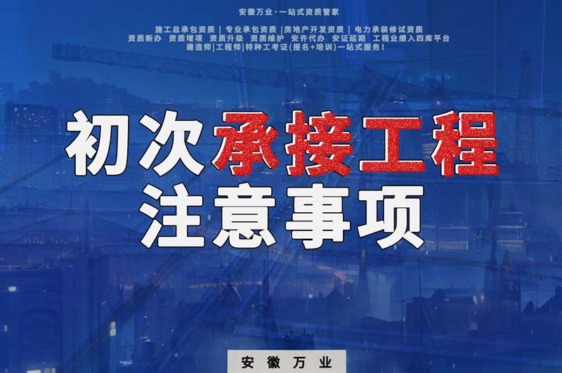 辦理資質(zhì)后，第一次承接工程，有哪些注意事項？
