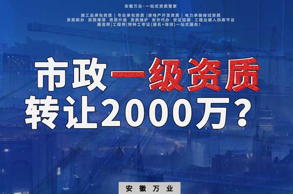 合肥市政一級(jí)資質(zhì)轉(zhuǎn)讓2000萬，為什么這么貴